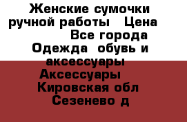 Женские сумочки ручной работы › Цена ­ 13 000 - Все города Одежда, обувь и аксессуары » Аксессуары   . Кировская обл.,Сезенево д.